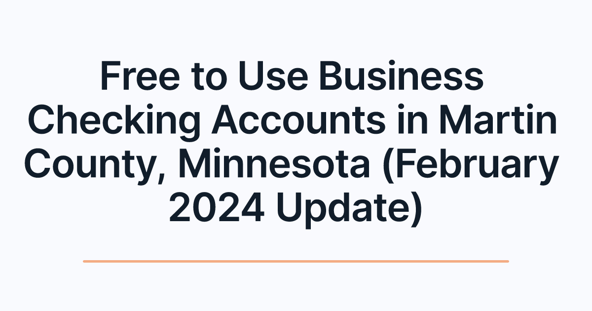 Free to Use Business Checking Accounts in Martin County, Minnesota (February 2024 Update)